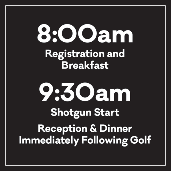 8:00 am Registration and Breakfast, 9:30 am Shotgun Start Reception & Dinner Immediately Following Golf